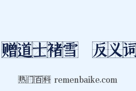 赠道士褚雪巘反义词是什么意思的图片